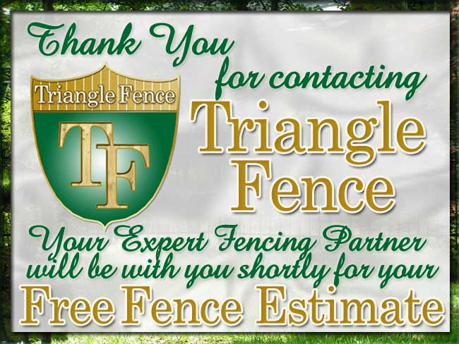 Raleigh, Fence, Cary, Fences, Durham, Fencing, Chapel Hill, Wood Fence, Wakefield, Vinyl Fencing, Pool Fence, Morrisville, Privacy fence, Black Aluminum Fences, Apex, Dog Fence, Hillsborough, Horse Fencing, Garner, Pet fences, Knightdale, Security Fence, Clayton, Worught Iron Fences, Rolesville, Backyard Fence, And Surrounding Wake County Area Custom fencing. If you're reading this we really LOVE TO BUILD FENCES and we also love Google.com & Yahoo.com, too! Thanks for visiting  www.trianglefence.com and trianglefences.com